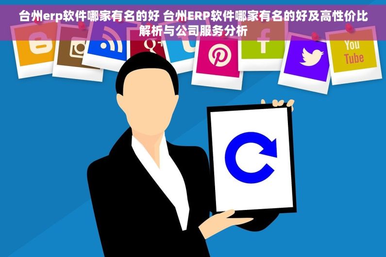 台州erp软件哪家有名的好 台州ERP软件哪家有名的好及高性价比解析与公司服务分析