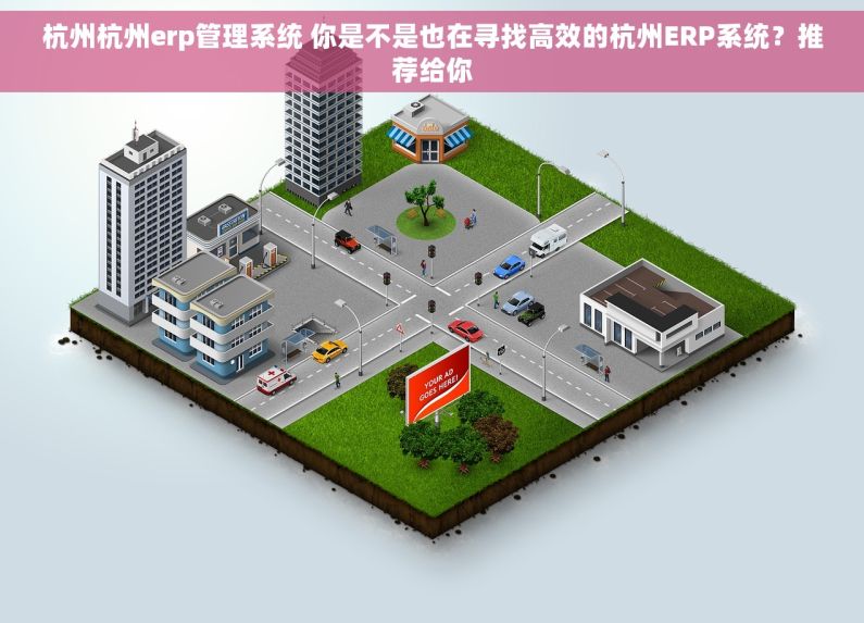 杭州杭州erp管理系统 你是不是也在寻找高效的杭州ERP系统？推荐给你