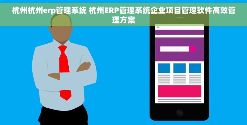 杭州杭州erp管理系统 杭州ERP管理系统企业项目管理软件高效管理方案
