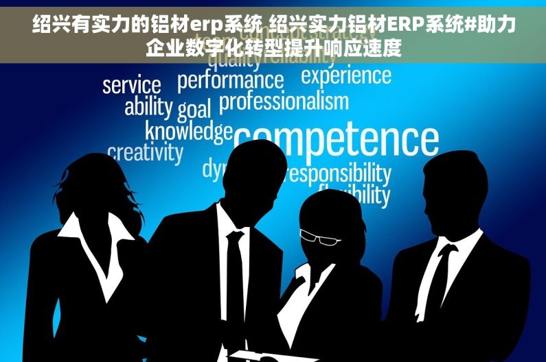 绍兴有实力的铝材erp系统 绍兴实力铝材ERP系统#助力企业数字化转型提升响应速度