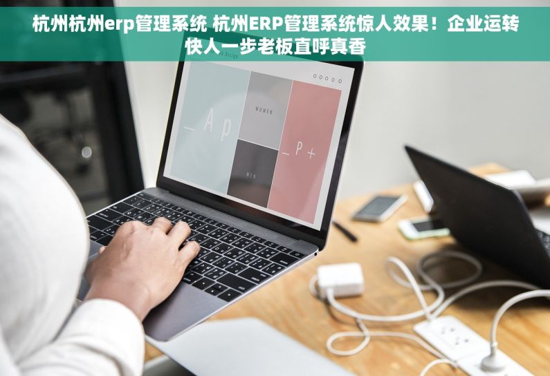 杭州杭州erp管理系统 杭州ERP管理系统惊人效果！企业运转快人一步老板直呼真香