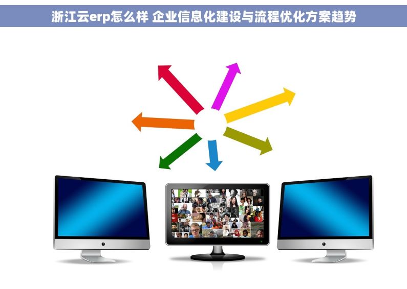浙江云erp怎么样 企业信息化建设与流程优化方案趋势