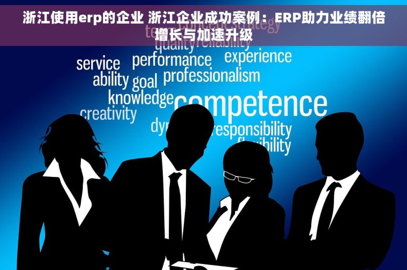 浙江使用erp的企业 浙江企业成功案例：ERP助力业绩翻倍增长与加速升级