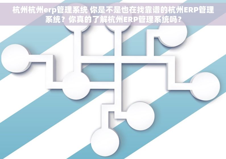 杭州杭州erp管理系统 你是不是也在找靠谱的杭州ERP管理系统？你真的了解杭州ERP管理系统吗？