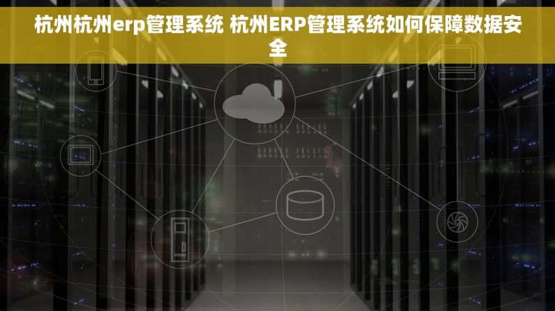 杭州杭州erp管理系统 杭州ERP管理系统如何保障数据安全