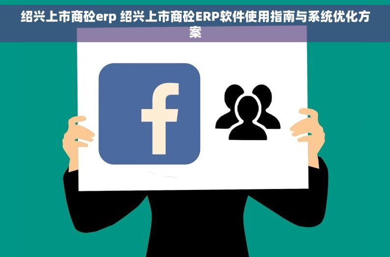 绍兴上市商砼erp 绍兴上市商砼ERP软件使用指南与系统优化方案