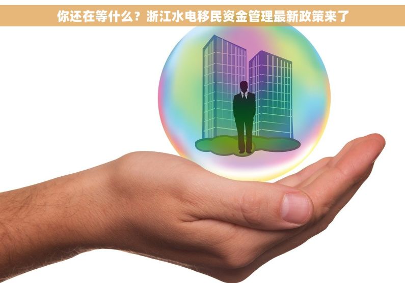 你还在等什么？浙江水电移民资金管理最新政策来了