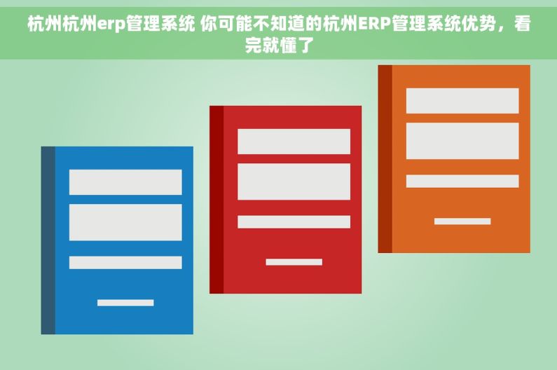 杭州杭州erp管理系统 你可能不知道的杭州ERP管理系统优势，看完就懂了