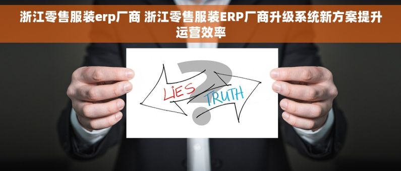 浙江零售服装erp厂商 浙江零售服装ERP厂商升级系统新方案提升运营效率