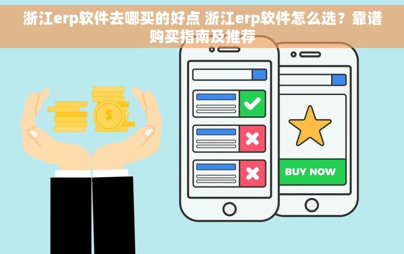 浙江erp软件去哪买的好点 浙江erp软件怎么选？靠谱购买指南及推荐