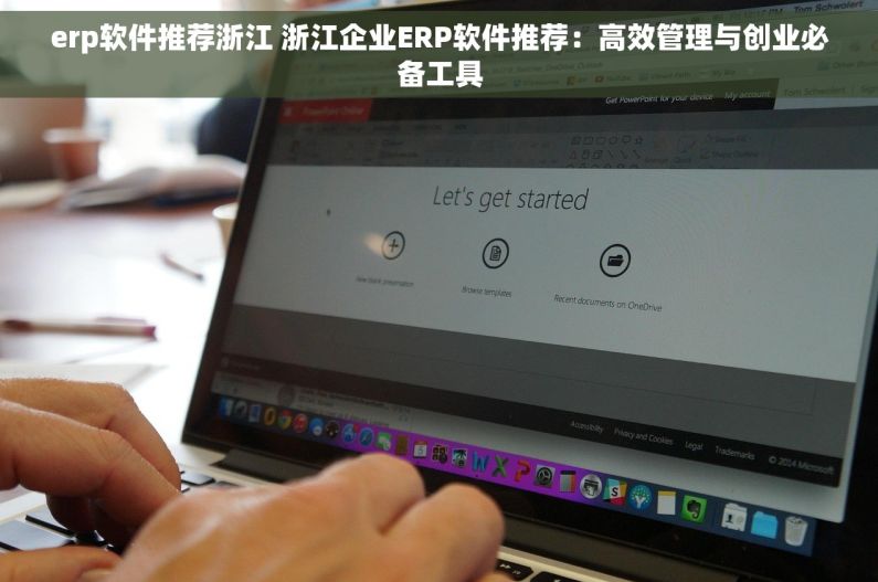 erp软件推荐浙江 浙江企业ERP软件推荐：高效管理与创业必备工具