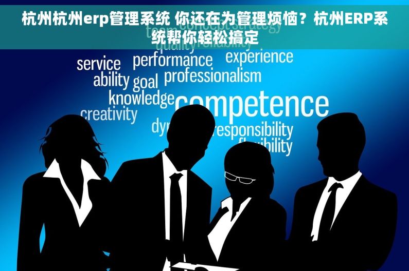 杭州杭州erp管理系统 你还在为管理烦恼？杭州ERP系统帮你轻松搞定
