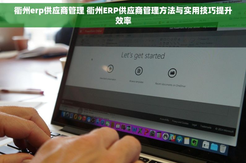 衢州erp供应商管理 衢州ERP供应商管理方法与实用技巧提升效率