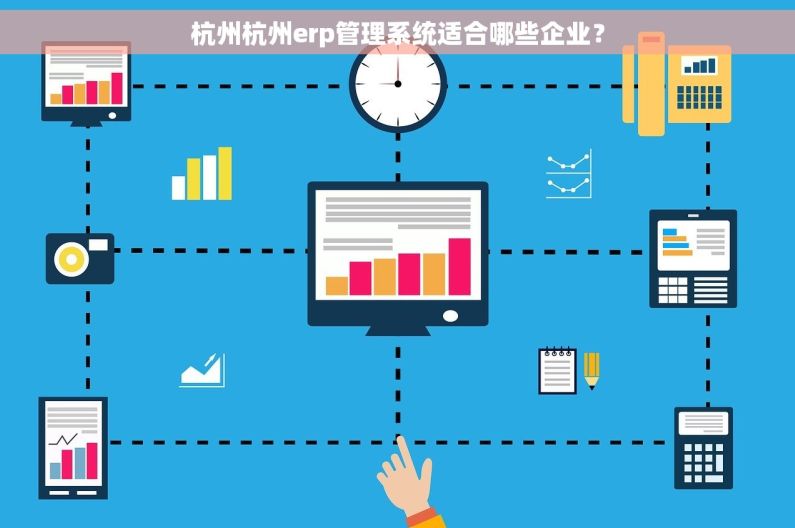 杭州杭州erp管理系统适合哪些企业？