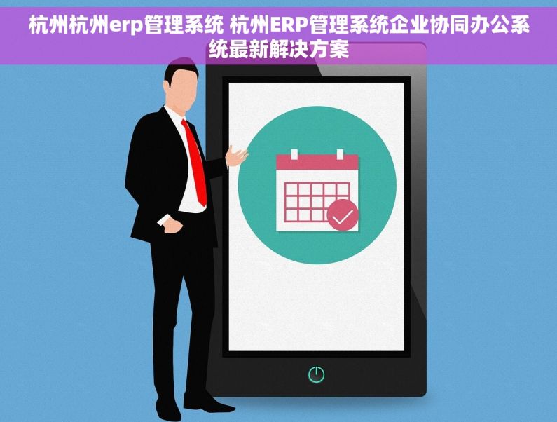 杭州杭州erp管理系统 杭州ERP管理系统企业协同办公系统最新解决方案