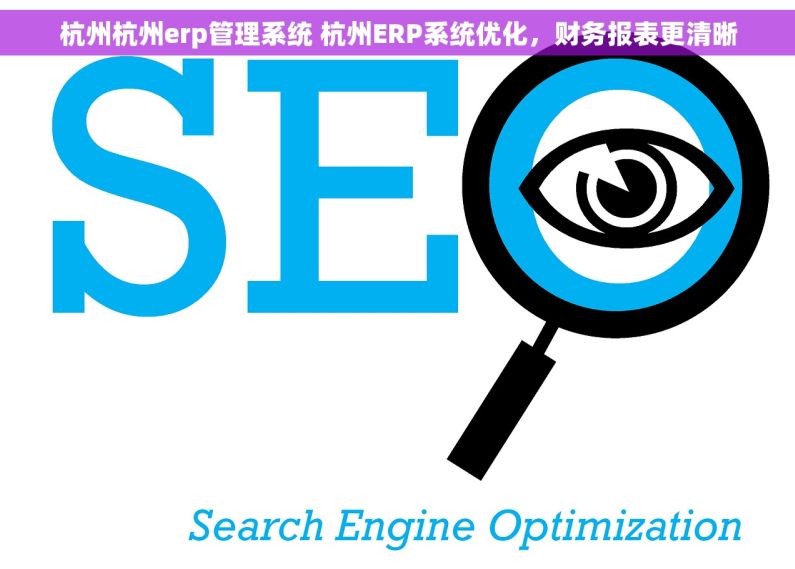 杭州杭州erp管理系统 杭州ERP系统优化，财务报表更清晰