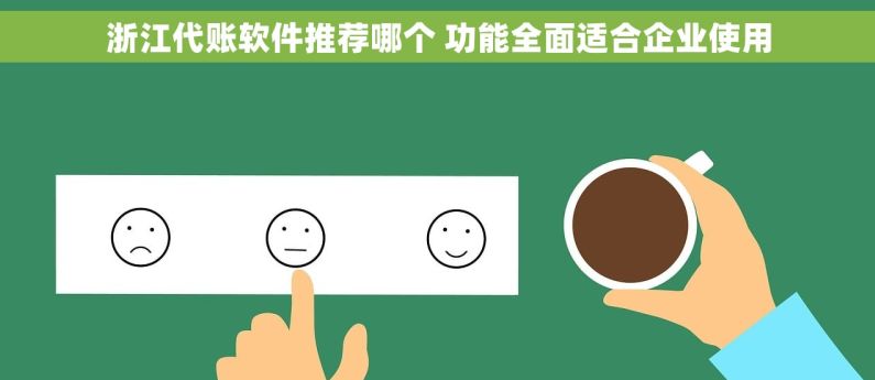浙江代账软件推荐哪个 功能全面适合企业使用