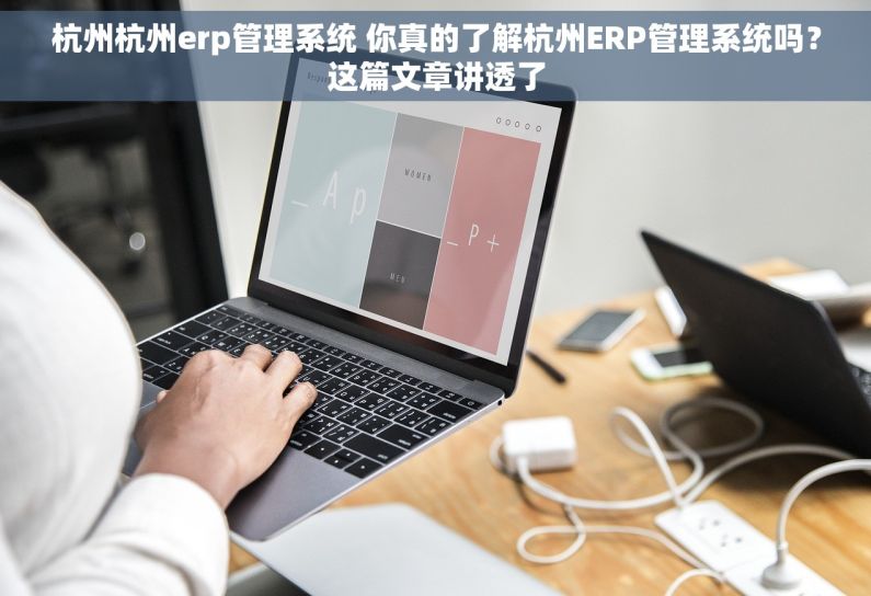 杭州杭州erp管理系统 你真的了解杭州ERP管理系统吗？这篇文章讲透了