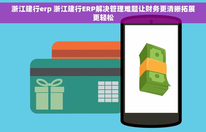 浙江建行erp 浙江建行ERP解决管理难题让财务更清晰拓展更轻松