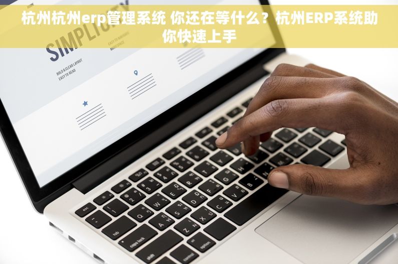 杭州杭州erp管理系统 你还在等什么？杭州ERP系统助你快速上手
