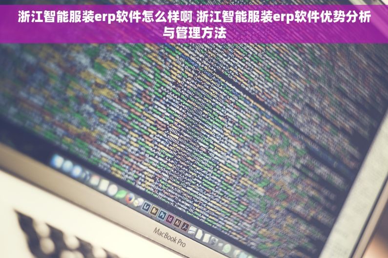 浙江智能服装erp软件怎么样啊 浙江智能服装erp软件优势分析与管理方法