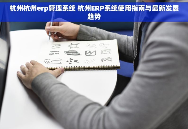 杭州杭州erp管理系统 杭州ERP系统使用指南与最新发展趋势