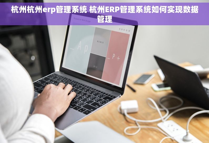 杭州杭州erp管理系统 杭州ERP管理系统如何实现数据管理