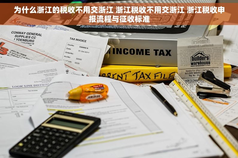 为什么浙江的税收不用交浙江 浙江税收不用交浙江 浙江税收申报流程与征收标准