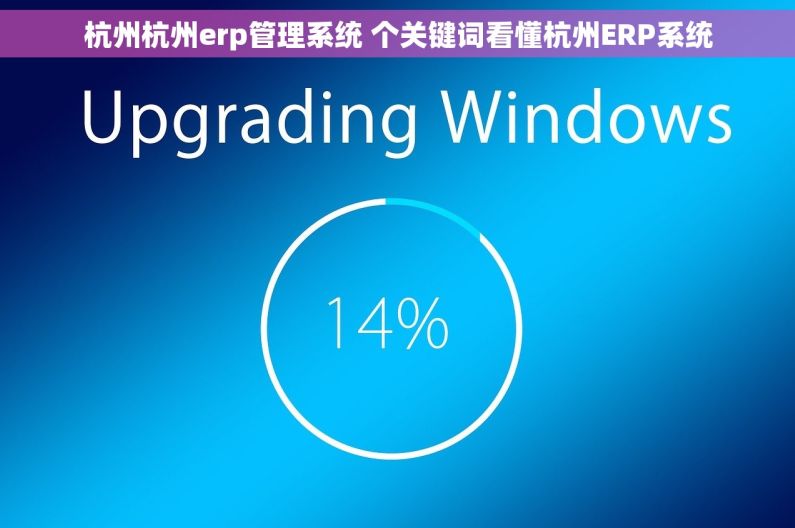 杭州杭州erp管理系统 个关键词看懂杭州ERP系统