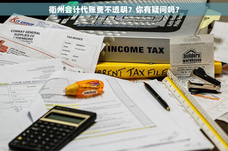 衢州会计代账费不透明？你有疑问吗？