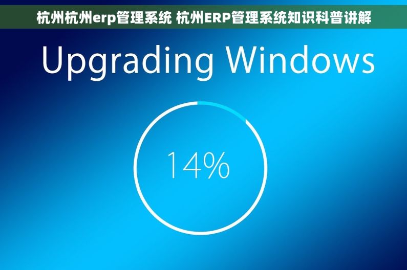 杭州杭州erp管理系统 杭州ERP管理系统知识科普讲解
