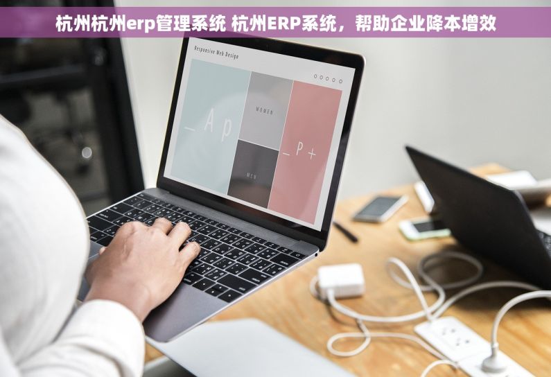 杭州杭州erp管理系统 杭州ERP系统，帮助企业降本增效