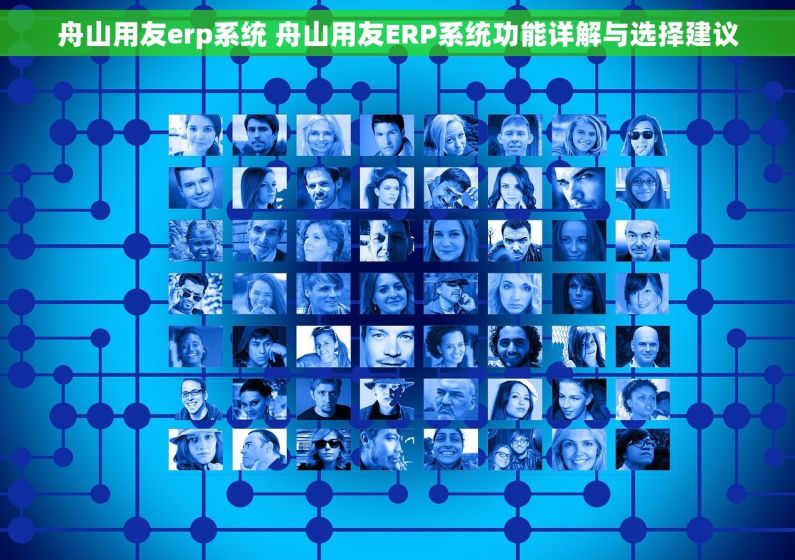 舟山用友erp系统 舟山用友ERP系统功能详解与选择建议