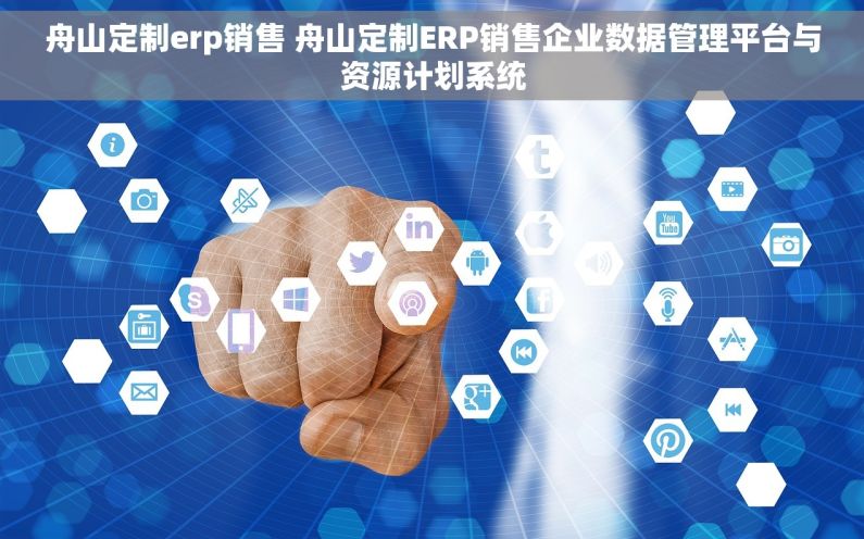 舟山定制erp销售 舟山定制ERP销售企业数据管理平台与资源计划系统