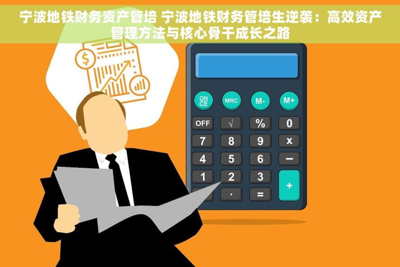 宁波地铁财务资产管培 宁波地铁财务管培生逆袭：高效资产管理方法与核心骨干成长之路
