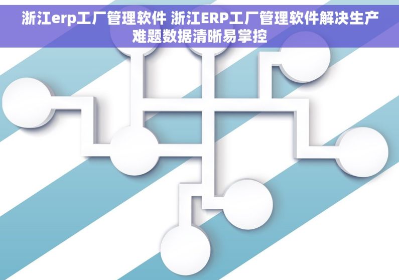 浙江erp工厂管理软件 浙江ERP工厂管理软件解决生产难题数据清晰易掌控
