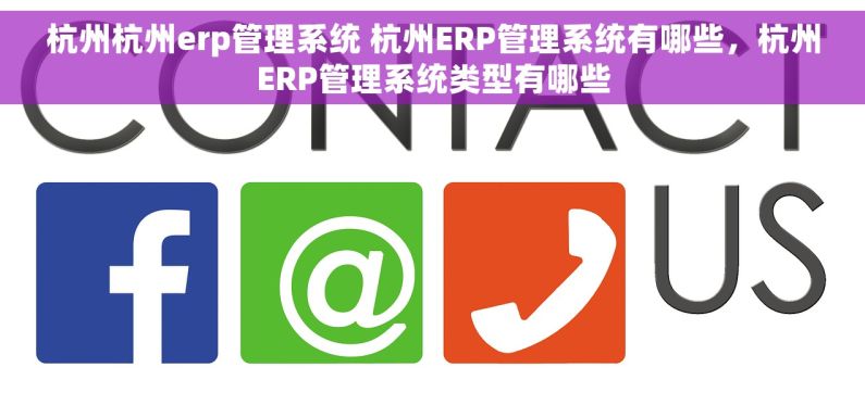 杭州杭州erp管理系统 杭州ERP管理系统有哪些，杭州ERP管理系统类型有哪些