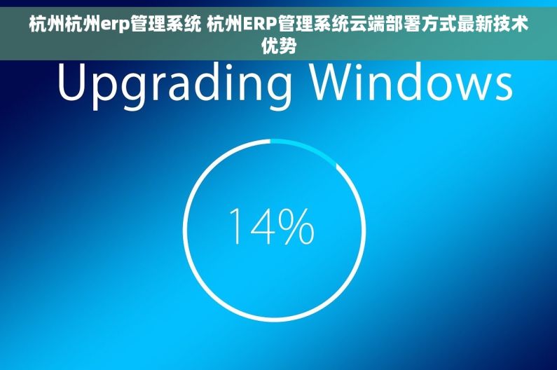 杭州杭州erp管理系统 杭州ERP管理系统云端部署方式最新技术优势