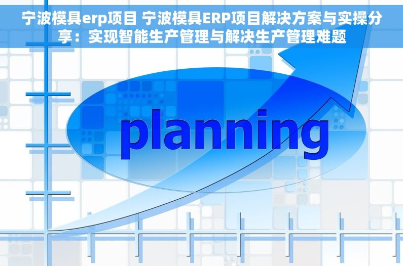 宁波模具erp项目 宁波模具ERP项目解决方案与实操分享：实现智能生产管理与解决生产管理难题