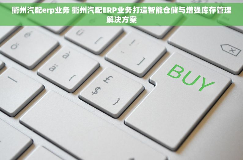 衢州汽配erp业务 衢州汽配ERP业务打造智能仓储与增强库存管理解决方案