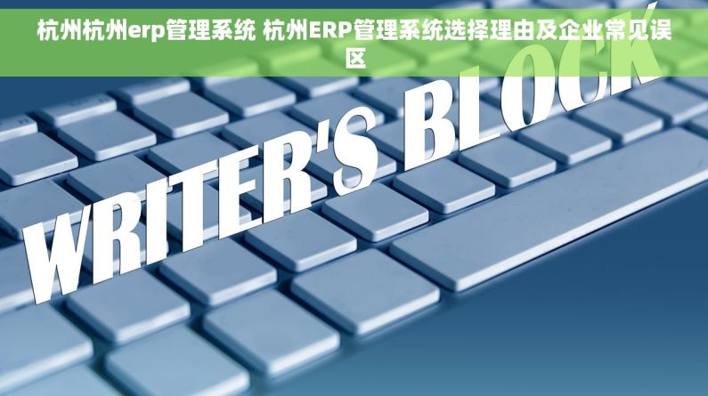 杭州杭州erp管理系统 杭州ERP管理系统选择理由及企业常见误区
