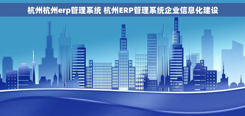 杭州杭州erp管理系统 杭州ERP管理系统企业信息化建设