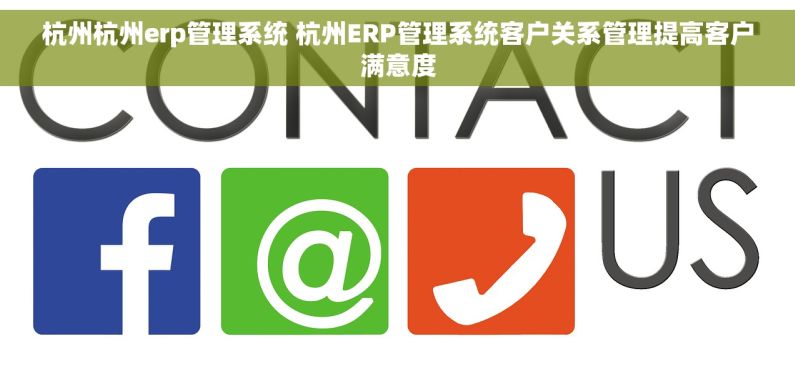 杭州杭州erp管理系统 杭州ERP管理系统客户关系管理提高客户满意度