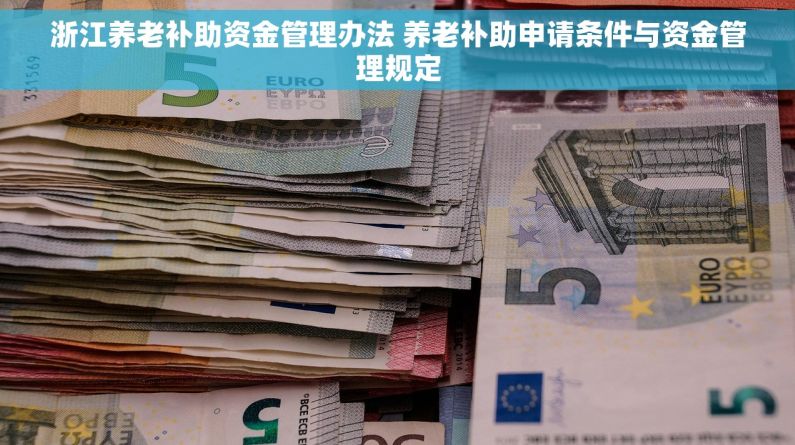 浙江养老补助资金管理办法 养老补助申请条件与资金管理规定
