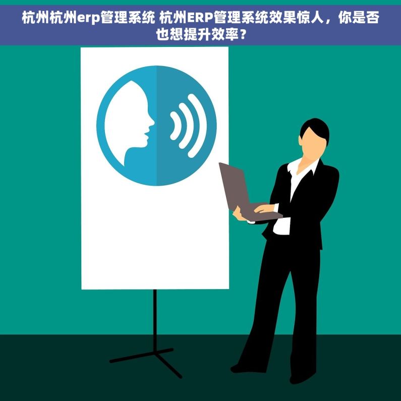 杭州杭州erp管理系统 杭州ERP管理系统效果惊人，你是否也想提升效率？