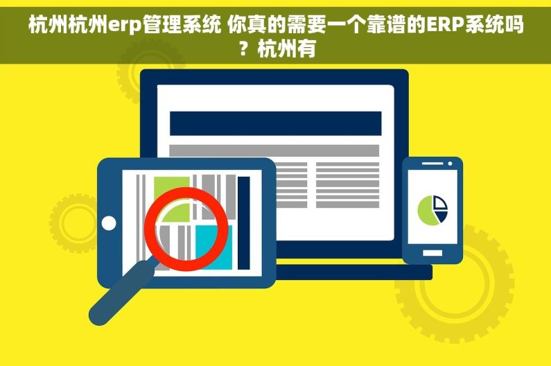 杭州杭州erp管理系统 你真的需要一个靠谱的ERP系统吗？杭州有