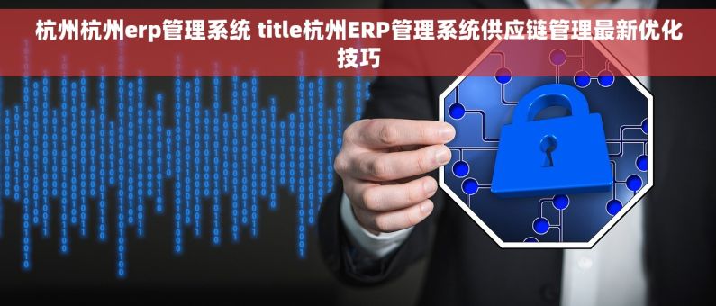 杭州杭州erp管理系统 title杭州ERP管理系统供应链管理最新优化技巧