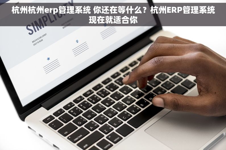杭州杭州erp管理系统 你还在等什么？杭州ERP管理系统现在就适合你