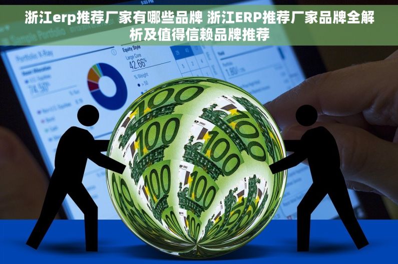 浙江erp推荐厂家有哪些品牌 浙江ERP推荐厂家品牌全解析及值得信赖品牌推荐