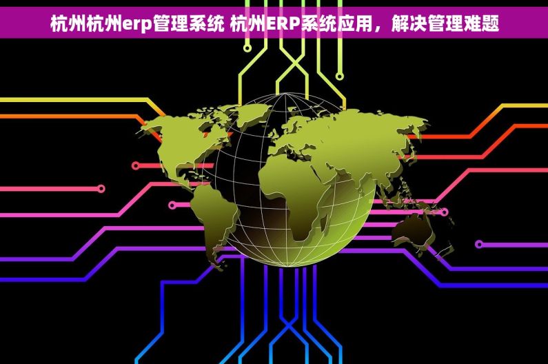杭州杭州erp管理系统 杭州ERP系统应用，解决管理难题